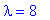 lambda = 8