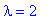 lambda = 2