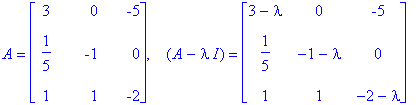 A = matrix([[3, 0, -5], [1/5, -1, 0], [1, 1, -2]]), ` &nbsp;`*(A-I*lambda) = matrix([[3-lambda, 0, -5], [1/5, -1-lambda, 0], [1, 1, -2-lambda]])