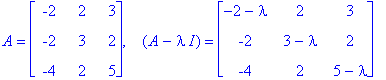 A = matrix([[-2, 2, 3], [-2, 3, 2], [-4, 2, 5]]), ` &nbsp;`*(A-I*lambda) = matrix([[-2-lambda, 2, 3], [-2, 3-lambda, 2], [-4, 2, 5-lambda]])