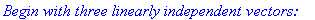 `Begin with three linearly independent vectors: `