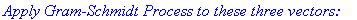 `Apply Gram-Schmidt Process to these three vectors: `