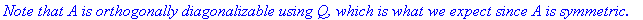 `Note that A is orthogonally diagonalizable using Q, which is what we expect since A is symmetric.`