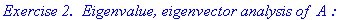 `Exercise 2. &nbsp;Eigenvalue, eigenvector analysis of `*A*`:`