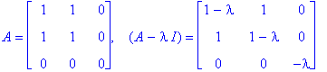 A = matrix([[1, 1, 0], [1, 1, 0], [0, 0, 0]]), ` &nbsp;`*(A-I*lambda) = matrix([[1-lambda, 1, 0], [1, 1-lambda, 0], [0, 0, -lambda]])