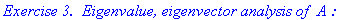 `Exercise 3. &nbsp;Eigenvalue, eigenvector analysis of `*A*`:`