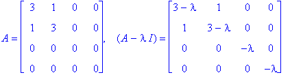 A = matrix([[3, 1, 0, 0], [1, 3, 0, 0], [0, 0, 0, 0], [0, 0, 0, 0]]), ` &nbsp;`*(A-I*lambda) = matrix([[3-lambda, 1, 0, 0], [1, 3-lambda, 0, 0], [0, 0, -lambda, 0], [0, 0, 0, -lambda]])