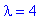 lambda = 4