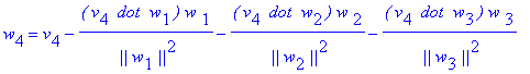 w[4] = v[4]-`(`*v[4]*` dot`*` w`[1]*`)`/` ||`/w[1]/`||`^2*`w `[1]-`(`*v[4]*` dot`*` w`[2]*`)`/` ||`/w[2]/`||`^2*`w `[2]-`(`*v[4]*` dot`*` w`[3]*`)`/` ||`/w[3]/`||`^2*`w `[3]