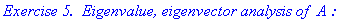 `Exercise 5. &nbsp;Eigenvalue, eigenvector analysis of `*A*`:`