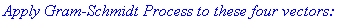 `Apply Gram-Schmidt Process to these four vectors: `