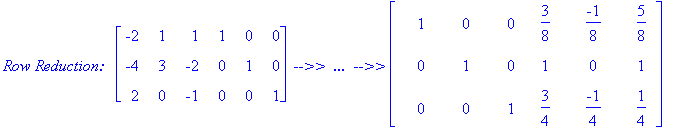 `Row Reduction: &nbsp;`*matrix([[-2, 1, 1, 1, 0, 0], [-4, 3, -2, 0, 1, 0], [2, 0, -1, 0, 0, 1]])*` -->> &nbsp;... &nbsp;-->>`*matrix([[1, 0, 0, 3/8, -1/8, 5/8], [0, 1, 0, 1, 0, 1], [0, 0, 1, 3/4, -1/4, 1/4]])