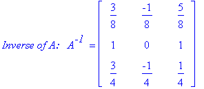 `Inverse of A: &nbsp;`*A^`-1 ` = matrix([[3/8, -1/8, 5/8], [1, 0, 1], [3/4, -1/4, 1/4]])