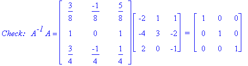 `Check: &nbsp;`*A^`-1`*A = matrix([[3/8, -1/8, 5/8], [1, 0, 1], [3/4, -1/4, 1/4]])*matrix([[-2, 1, 1], [-4, 3, -2], [2, 0, -1]])*` = `*matrix([[1, 0, 0], [0, 1, 0], [0, 0, 1]])
