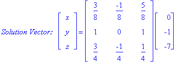 `Solution Vector: &nbsp;`*matrix([[x], [y], [z]]) = matrix([[3/8, -1/8, 5/8], [1, 0, 1], [3/4, -1/4, 1/4]])*matrix([[0], [-1], [-7]])