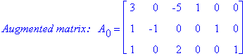 `Augmented matrix: &nbsp;`*A[0] = matrix([[3, 0, -5, 1, 0, 0], [1, -1, 0, 0, 1, 0], [1, 0, 2, 0, 0, 1]])