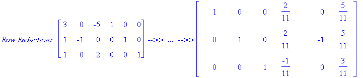 `Row Reduction: &nbsp;`*matrix([[3, 0, -5, 1, 0, 0], [1, -1, 0, 0, 1, 0], [1, 0, 2, 0, 0, 1]])*` -->> &nbsp;... &nbsp;-->>`*matrix([[1, 0, 0, 2/11, 0, 5/11], [0, 1, 0, 2/11, -1, 5/11], [0, 0, 1, -1/11, 0, 3/11]])