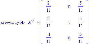 `Inverse of A: &nbsp;`*A^`-1 ` = matrix([[2/11, 0, 5/11], [2/11, -1, 5/11], [-1/11, 0, 3/11]])