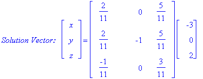 `Solution Vector: &nbsp;`*matrix([[x], [y], [z]]) = matrix([[2/11, 0, 5/11], [2/11, -1, 5/11], [-1/11, 0, 3/11]])*matrix([[-3], [0], [2]])