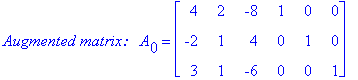 `Augmented matrix: &nbsp;`*A[0] = matrix([[4, 2, -8, 1, 0, 0], [-2, 1, 4, 0, 1, 0], [3, 1, -6, 0, 0, 1]])