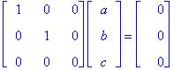 matrix([[1, 0, 0], [0, 1, 0], [0, 0, 0]])*matrix([[a], [b], [c]]) = matrix([[0], [0], [0]])