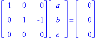 matrix([[1, 0, 0], [0, 1, -1], [0, 0, 0]])*matrix([[a], [b], [c]]) = matrix([[0], [0], [0]])