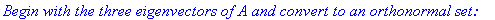 `Begin with the three eigenvectors of A and convert to an orthonormal set: `