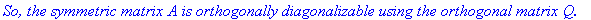 `So, the symmetric matrix A is orthogonally diagonalizable using the orthogonal matrix Q.`
