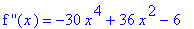 `f ''`(x) = -30*x^4+36*x^2-6
