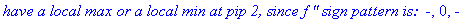 `have a local max or a local min at pip 2, since f '' sign pattern is: &nbsp;-`, 0, `-`