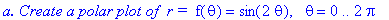 `a. Create a polar plot of &nbsp;r = `*f(theta) = sin(2*theta), ` `*theta = 0 .. 2*Pi