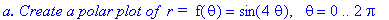 `a. Create a polar plot of &nbsp;r = `*f(theta) = sin(4*theta), ` `*theta = 0 .. 2*Pi