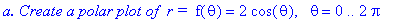 `a. Create a polar plot of &nbsp;r = `*f(theta) = 2*cos(theta), ` `*theta = 0 .. 2*Pi