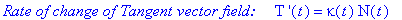 `Rate of change of Tangent vector field: &nbsp;&nbsp;&nbsp;`*`T '`(t) = kappa(t)*N(t)