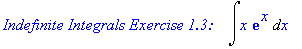`Indefinite Integrals Exercise 1.3: &nbsp;&nbsp;`*Int(x*exp(x),x)