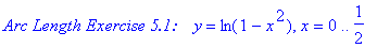 `Arc Length Exercise 5.1: &nbsp;&nbsp;`*y = ln(1-x^2), x = 0 .. 1/2