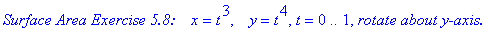 `Surface Area Exercise 5.8: &nbsp;&nbsp;`*x = t^3, ` &nbsp;`*y = t^4, t = 0 .. 1, `rotate about y-axis.`