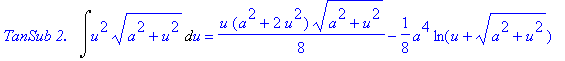 `TanSub 2. &nbsp;`*Int(u^2*(a^2+u^2)^(1/2),u) = 1/8*u*(a^2+2*u^2)*(a^2+u^2)^(1/2)-1/8*a^4*ln(u+(a^2+u^2)^(1/2))