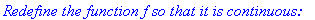 `Redefine the function f so that it is continuous:`