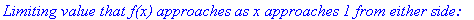 `Limiting value that f(x) approaches as x approaches 1 from either side:`