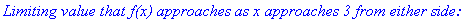 `Limiting value that f(x) approaches as x approaches 3 from either side:`