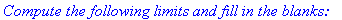 `Compute the following limits and fill in the blanks:`