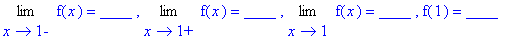 Limit(f(x),x = 1,left) = `____ `, Limit(f(x),x = 1,right) = `____ `, Limit(f(x),x = 1) = `____ `, f(1) = `____ `