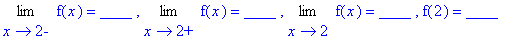 Limit(f(x),x = 2,left) = `____ `, Limit(f(x),x = 2,right) = `____ `, Limit(f(x),x = 2) = `____ `, f(2) = `____ `