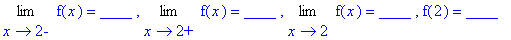 Limit(f(x),x = 2,left) = `____ `, Limit(f(x),x = 2,right) = `____ `, Limit(f(x),x = 2) = `____ `, f(2) = ____