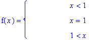 f(x) = PIECEWISE([` &nbsp;&nbsp;&nbsp;&nbsp;&nbsp;&nbsp;&nbsp;&nbsp;&nbsp;&nbsp;&nbsp;`, x < 1],[` &nbsp;&nbsp;&nbsp;&nbsp;&nbsp;&nbsp;&nbsp;&nbsp;&nbsp;&nbsp;&nbsp;`, x = 1],[` &nbsp;&nbsp;&nbsp;&nbsp;&nbsp;&nbsp;&nbsp;&nbsp;&nbsp;&nbsp;&nbsp;`, 1 < x])