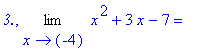 `3.`, Limit(x^2+3*x-7,x = -4) = ``