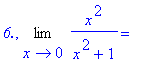 `6.`, Limit(x^2/(x^2+1),x = 0) = ``