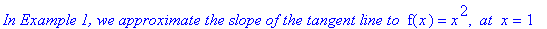 `In Example 1, we approximate the slope of the tangent line to `*f(x) = x^2, ` at `*x = 1