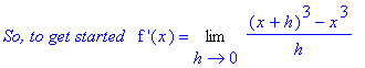 `So, to get started &nbsp;`*`f '`(x) = Limit(((x+h)^3-x^3)/h,h = 0)